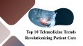 Top 10 Telemedicine Trends Revolutionizing Patient Care
