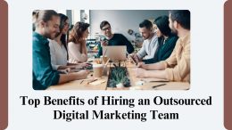 Top Benefits of Hiring an Outsourced Digital Marketing Team