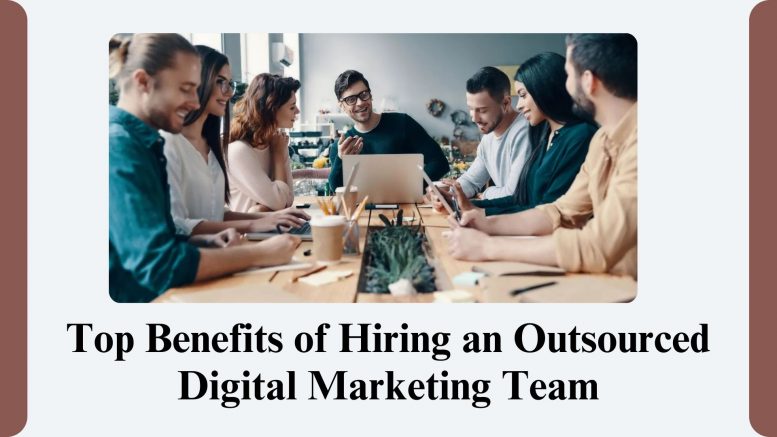 Top Benefits of Hiring an Outsourced Digital Marketing Team