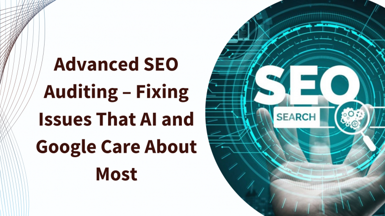 Advanced SEO Auditing – Fixing Issues That AI and Google Care About Most