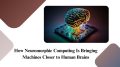 How Neuromorphic Computing Is Bringing Machines Closer to Human Brains