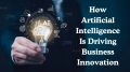 How Artificial Intelligence Is Driving Business Innovation