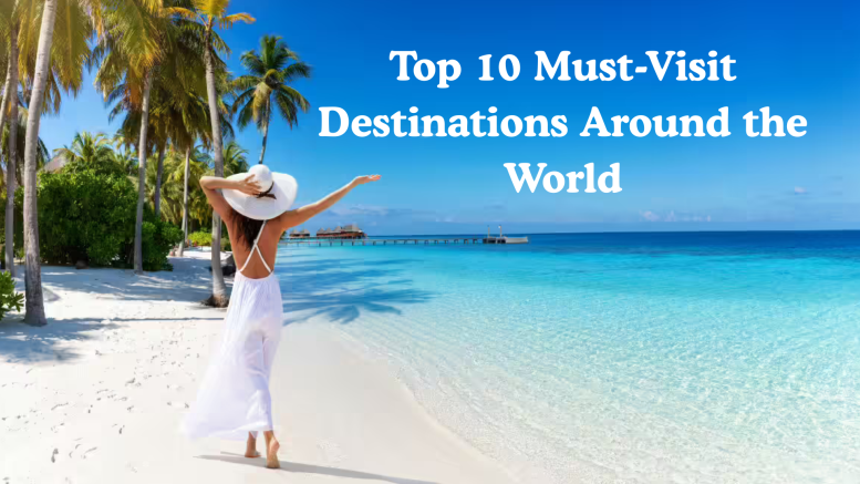 Top 10 Must-Visit Destinations Around the World