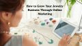 How to Grow Your Jewelry Business Through Online Marketing